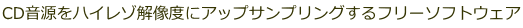 CD音源をハイレゾ解像度にアップサンプリングするフリーソフトウェア